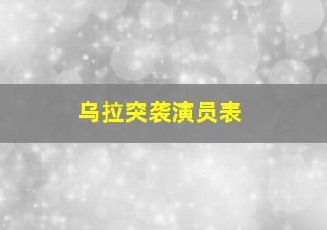 乌拉突袭演员表