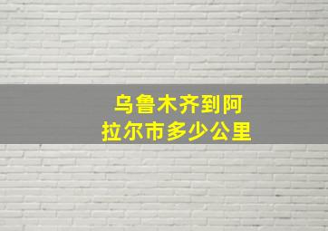 乌鲁木齐到阿拉尔市多少公里