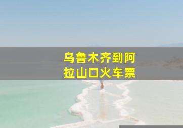 乌鲁木齐到阿拉山口火车票