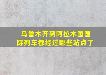 乌鲁木齐到阿拉木图国际列车都经过哪些站点了