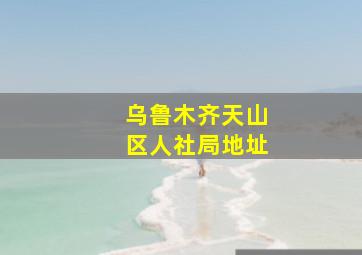 乌鲁木齐天山区人社局地址