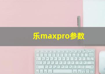 乐maxpro参数