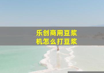 乐创商用豆浆机怎么打豆浆