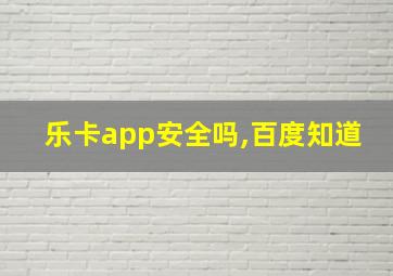 乐卡app安全吗,百度知道