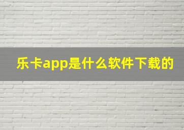 乐卡app是什么软件下载的