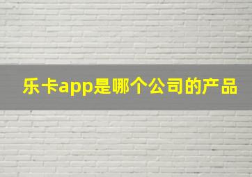 乐卡app是哪个公司的产品