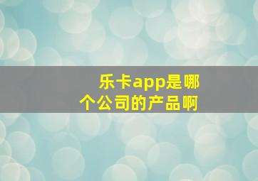 乐卡app是哪个公司的产品啊