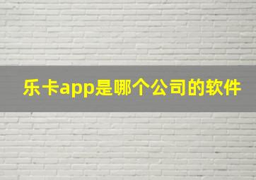 乐卡app是哪个公司的软件