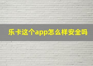 乐卡这个app怎么样安全吗