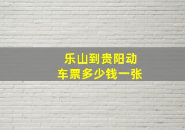 乐山到贵阳动车票多少钱一张