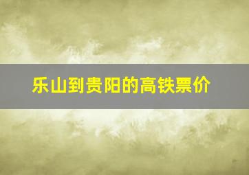 乐山到贵阳的高铁票价