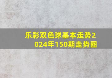 乐彩双色球基本走势2024年150期走势图