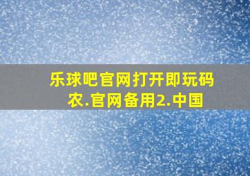 乐球吧官网打开即玩码农.官网备用2.中国