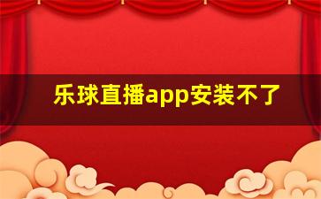 乐球直播app安装不了