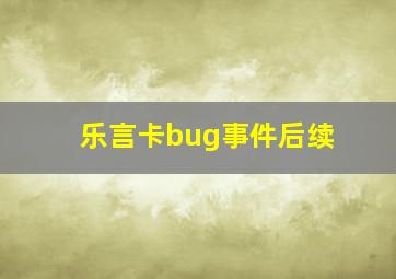 乐言卡bug事件后续