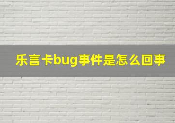 乐言卡bug事件是怎么回事