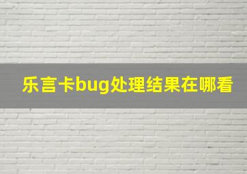 乐言卡bug处理结果在哪看