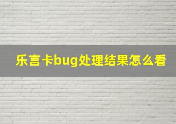 乐言卡bug处理结果怎么看