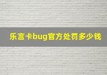 乐言卡bug官方处罚多少钱