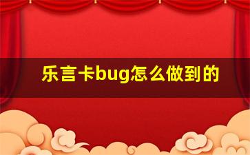 乐言卡bug怎么做到的