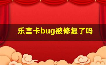 乐言卡bug被修复了吗