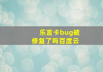 乐言卡bug被修复了吗百度云