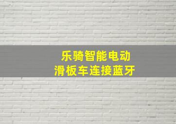 乐骑智能电动滑板车连接蓝牙