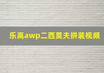 乐高awp二西莫夫拼装视频