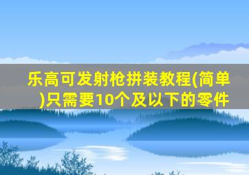 乐高可发射枪拼装教程(简单)只需要10个及以下的零件