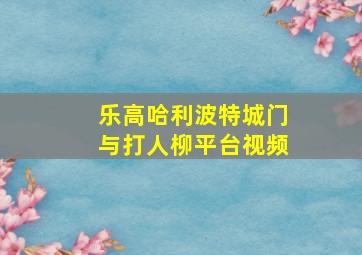 乐高哈利波特城门与打人柳平台视频