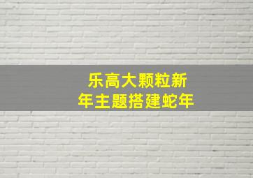 乐高大颗粒新年主题搭建蛇年