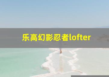 乐高幻影忍者lofter