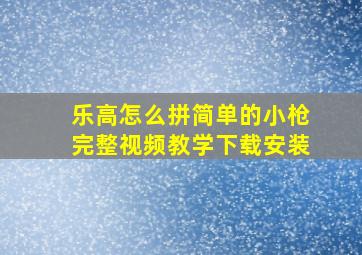 乐高怎么拼简单的小枪完整视频教学下载安装