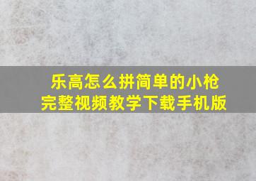 乐高怎么拼简单的小枪完整视频教学下载手机版