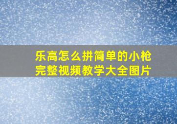 乐高怎么拼简单的小枪完整视频教学大全图片