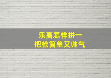 乐高怎样拼一把枪简单又帅气