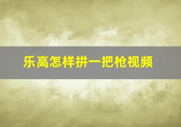 乐高怎样拼一把枪视频