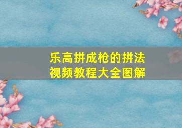 乐高拼成枪的拼法视频教程大全图解