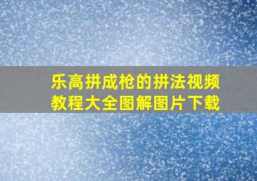 乐高拼成枪的拼法视频教程大全图解图片下载