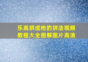 乐高拼成枪的拼法视频教程大全图解图片高清