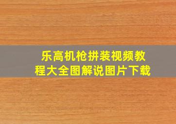 乐高机枪拼装视频教程大全图解说图片下载