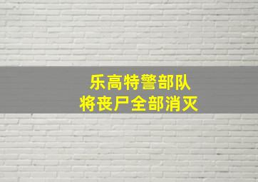 乐高特警部队将丧尸全部消灭