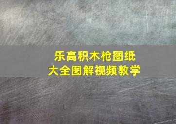 乐高积木枪图纸大全图解视频教学