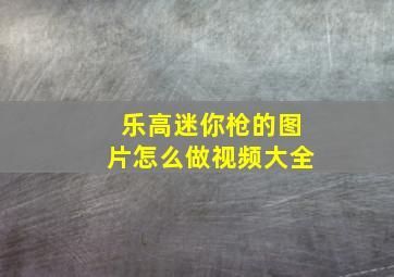 乐高迷你枪的图片怎么做视频大全