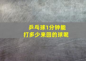 乒乓球1分钟能打多少来回的球呢