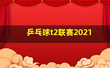 乒乓球t2联赛2021