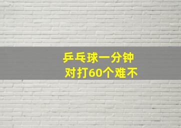 乒乓球一分钟对打60个难不