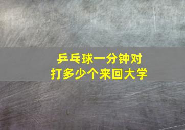 乒乓球一分钟对打多少个来回大学