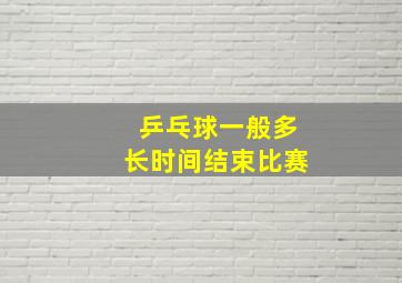 乒乓球一般多长时间结束比赛