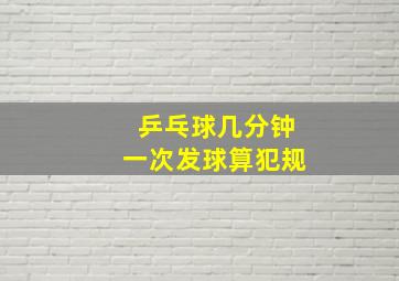 乒乓球几分钟一次发球算犯规